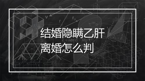 结婚隐瞒乙肝离婚怎么判
