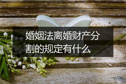 婚姻法离婚财产分割的规定有什么