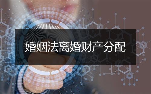 婚姻法离婚财产分配