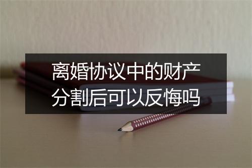 离婚协议中的财产分割后可以反悔吗