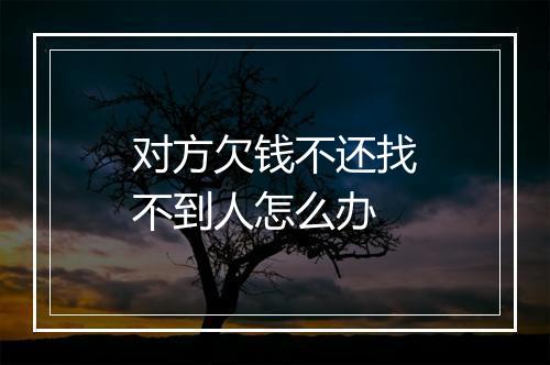 对方欠钱不还找不到人怎么办