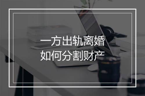一方出轨离婚如何分割财产