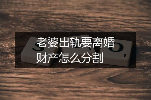 老婆出轨要离婚财产怎么分割