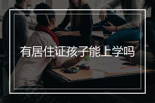 有居住证孩子能上学吗