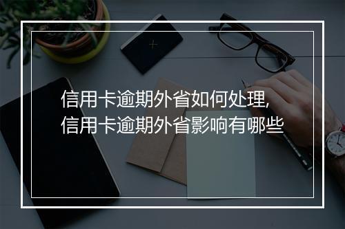 信用卡逾期外省如何处理,信用卡逾期外省影响有哪些