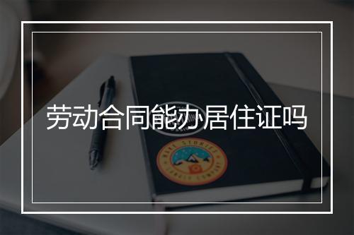 劳动合同能办居住证吗