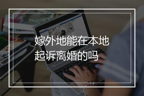 嫁外地能在本地起诉离婚的吗