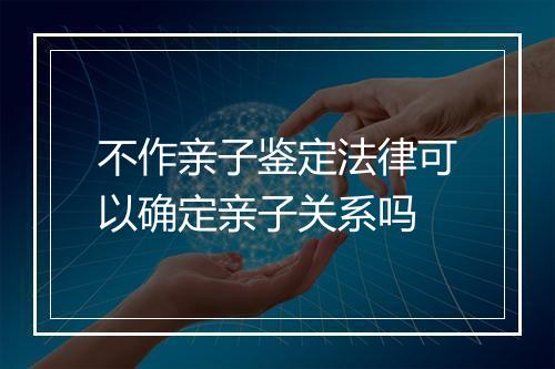不作亲子鉴定法律可以确定亲子关系吗