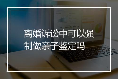 离婚诉讼中可以强制做亲子鉴定吗