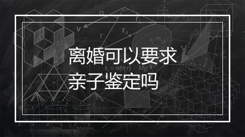 离婚可以要求亲子鉴定吗