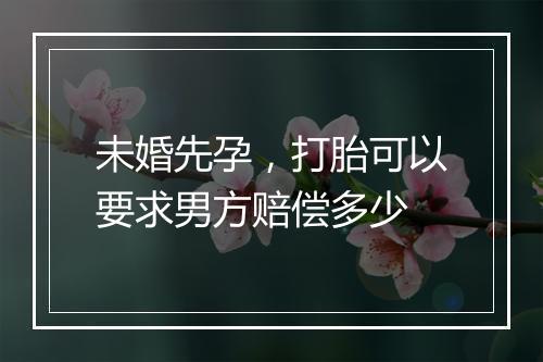 未婚先孕，打胎可以要求男方赔偿多少