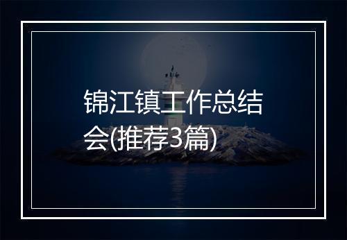 锦江镇工作总结会(推荐3篇)