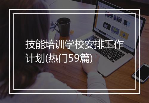 技能培训学校安排工作计划(热门59篇)