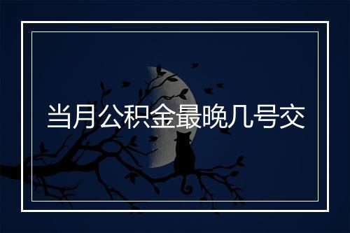 当月公积金最晚几号交