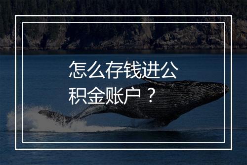 怎么存钱进公积金账户？