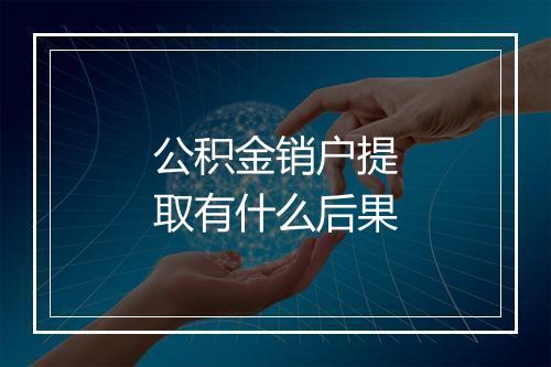 公积金销户提取有什么后果