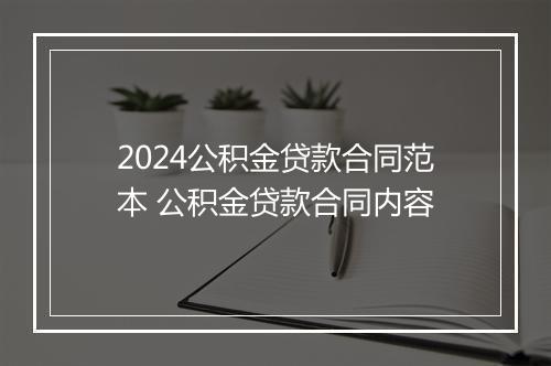2024公积金贷款合同范本 公积金贷款合同内容