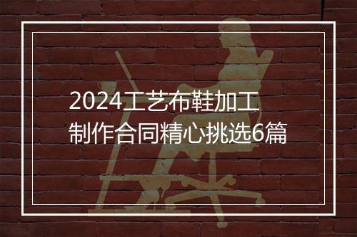 2024工艺布鞋加工制作合同精心挑选6篇