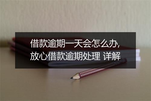 借款逾期一天会怎么办,放心借款逾期处理 详解