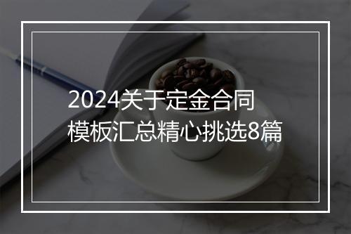 2024关于定金合同模板汇总精心挑选8篇