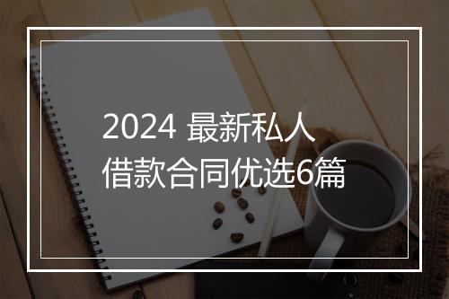 2024 最新私人借款合同优选6篇