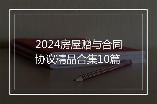 2024房屋赠与合同协议精品合集10篇
