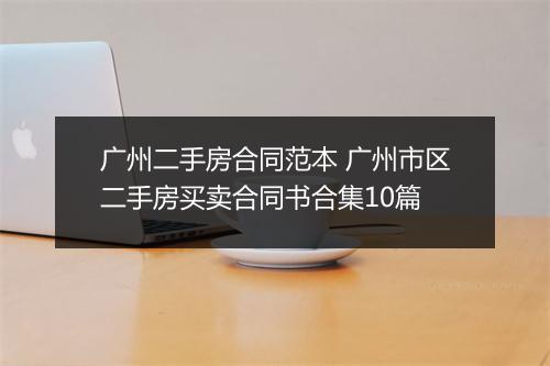 广州二手房合同范本 广州市区二手房买卖合同书合集10篇