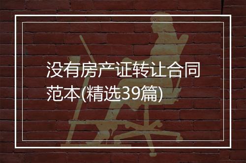 没有房产证转让合同范本(精选39篇)