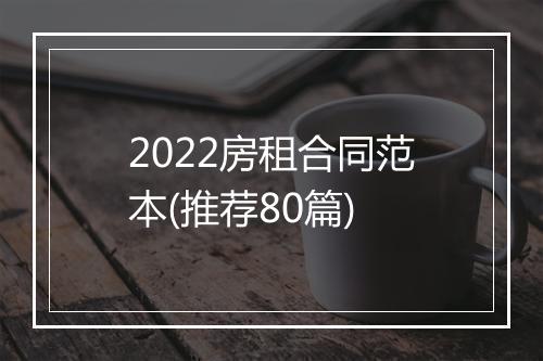2022房租合同范本(推荐80篇)