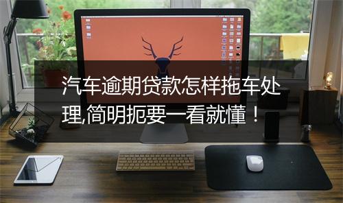 汽车逾期贷款怎样拖车处理,简明扼要一看就懂！