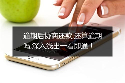 逾期后协商还款,还算逾期吗,深入浅出一看即通！