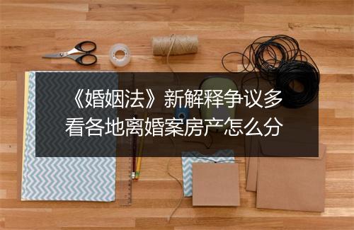 《婚姻法》新解释争议多 看各地离婚案房产怎么分