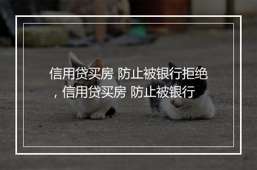 信用贷买房 防止被银行拒绝，信用贷买房 防止被银行