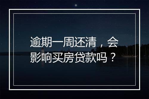 逾期一周还清，会影响买房贷款吗？