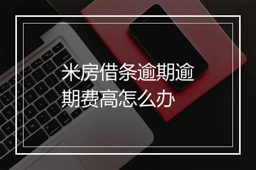 米房借条逾期逾期费高怎么办