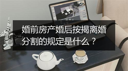 婚前房产婚后按揭离婚分割的规定是什么？