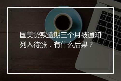 国美贷款逾期三个月被通知列入待涨，有什么后果？