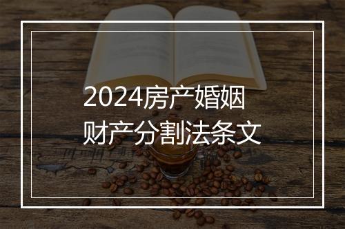 2024房产婚姻财产分割法条文