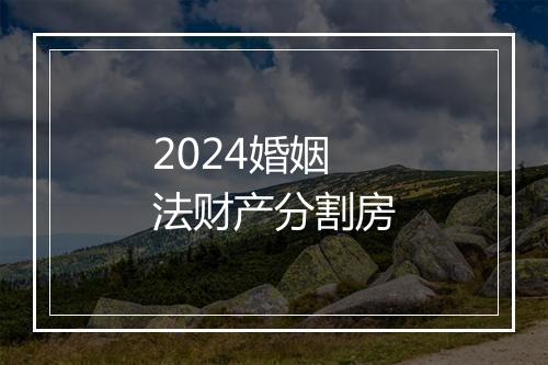 2024婚姻法财产分割房