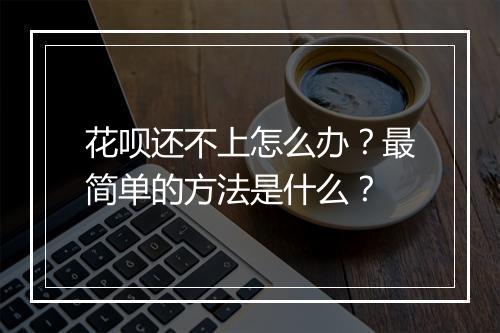花呗还不上怎么办？最简单的方法是什么？