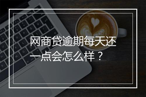 网商贷逾期每天还一点会怎么样？
