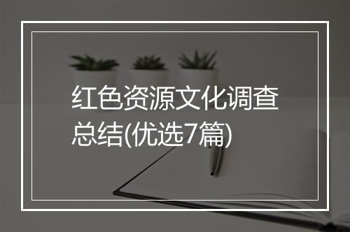 红色资源文化调查总结(优选7篇)