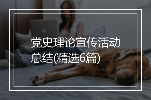 党史理论宣传活动总结(精选6篇)