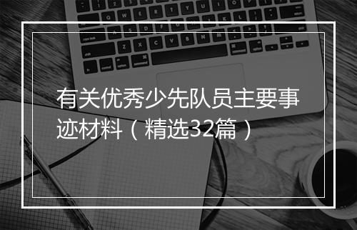 有关优秀少先队员主要事迹材料（精选32篇）