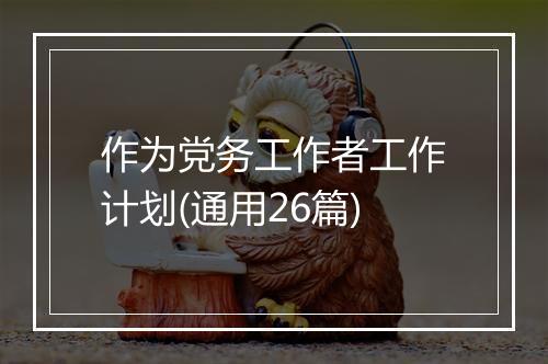 作为党务工作者工作计划(通用26篇)