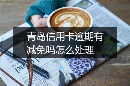 青岛信用卡逾期有减免吗怎么处理