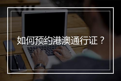 如何预约港澳通行证？