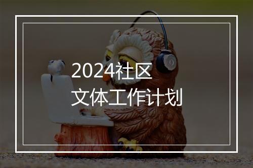 2024社区文体工作计划