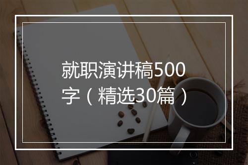 就职演讲稿500字（精选30篇）