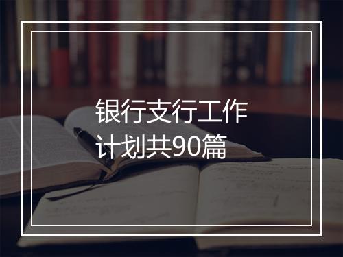 银行支行工作计划共90篇